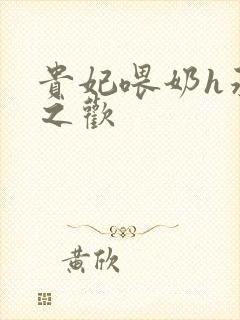 贵妃喂奶h承宠之欢