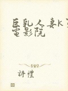 巨乳人妻k罩杯电影院