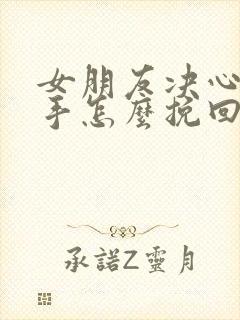 女朋友决心要分手怎么挽回