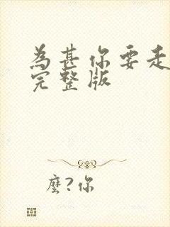 为甚你要走原唱完整版