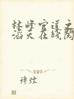 林峰官道之权势滔天在线阅读