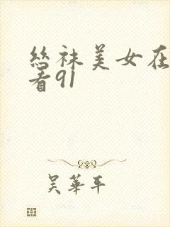 丝袜美女在线观看91