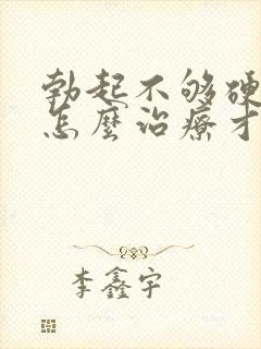 勃起不够硬应该怎么治疗才好