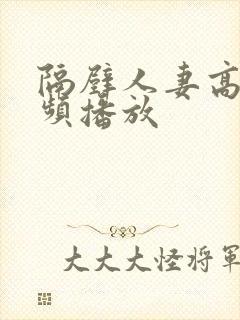 隔壁人妻高清视频播放