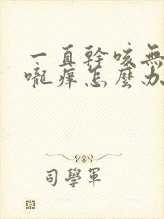 一直干咳无痰喉咙痒怎么办