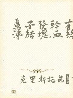 鼻子发干有黄鼻涕结块,血丝封面