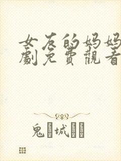 女友的妈妈电视剧免费观看全集高清版