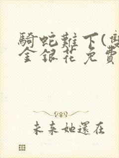 骑蛇难下(双)金银花免费阅读