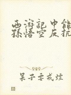 西游记中能体现孙悟空反抗精神的情节是