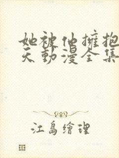 她被他拥抱那一天动漫全集免费