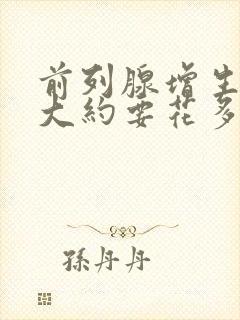 前列腺增生手术大约要花多少钱