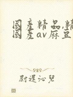 国产精品,精品国产av麻豆