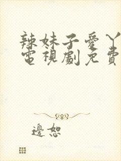 辣妹子爱丫爱丫电视剧免费播放