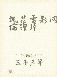 飘花电影网午夜伦理片