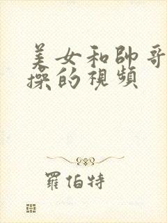 美女和帅哥一起操的视频