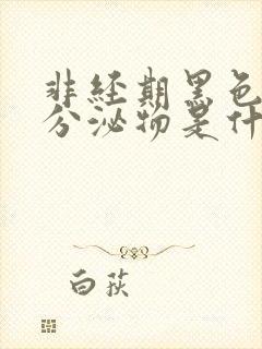 非经期黑色胶状分泌物是什么