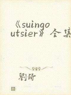 《suingoutsier》全集免费观看动漫