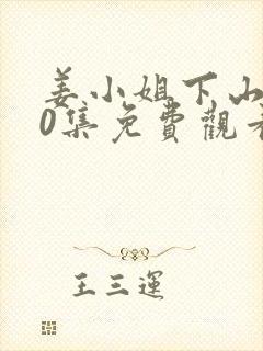 姜小姐下山120集免费观看