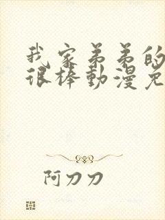 我家弟弟的真的很棒动漫免费观看全集