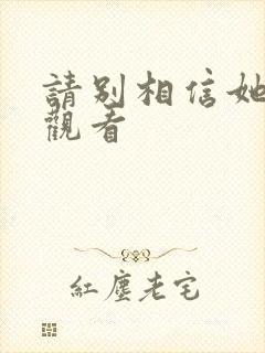 请别相信她在线观看