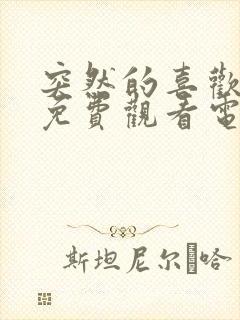 突然的喜欢全集免费观看电视剧