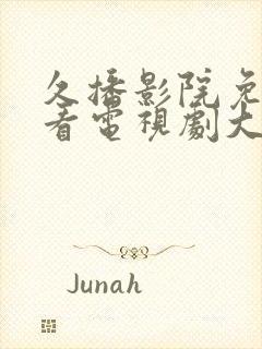 久播影院免费观看电视剧大全最新章节