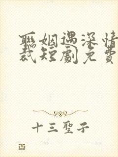 联姻遇深情着总裁短剧免费观看