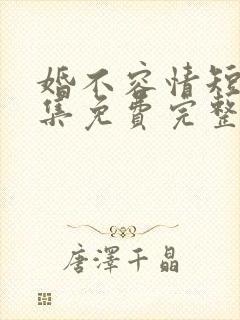 婚不容情短剧全集免费完整版