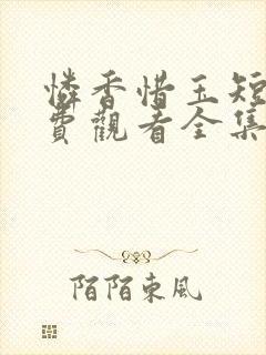 怜香惜玉短剧免费观看全集完整版