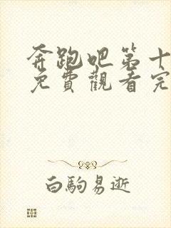 奔跑吧第十二季免费观看完整版官网