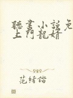 听书小说免费听上门龙婿