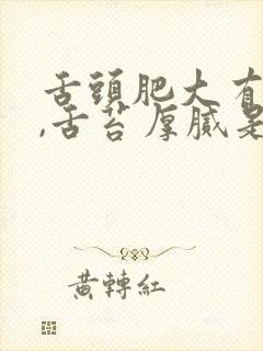 舌头肥大有齿痕,舌苔厚腻是怎么回事