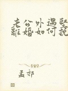 老公外遇坚决要离婚如何挽回