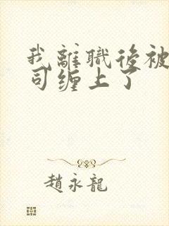 我离职后被前上司缠上了