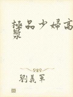 极品少妇高潮白浆