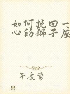 如何挽回一个死心的狮子座