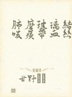 肺磨玻璃结节会咳痰带血丝吗