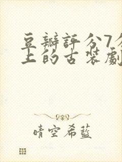 豆瓣评分7分以上的古装剧