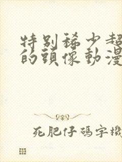 特别稀少超好看的头像动漫