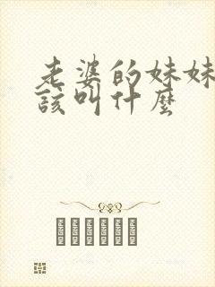 老婆的妹妹我应该叫什么