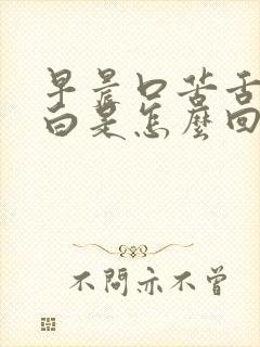 早晨口苦舌苔发白是怎么回事