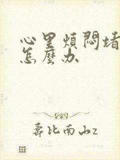 心里烦闷堵得慌怎么办