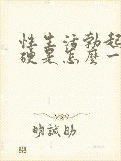 性生活勃起不够硬是怎么一回事呢