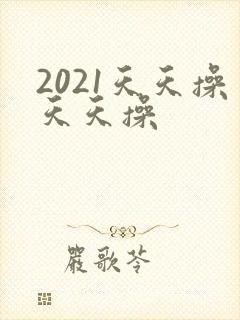 2021天天操天天操