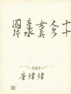 国产女人十八毛片水真多十八精品