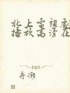 北上电视剧免费播放高清在线观看