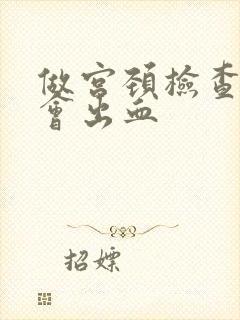 做宫颈检查怎么会出血