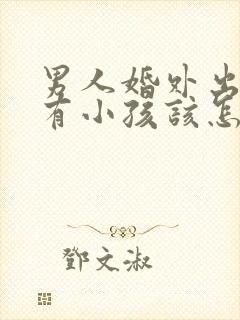 男人婚外出轨还有小孩该怎么处理