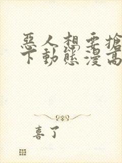 恶人想要抢救一下动态漫高清免费