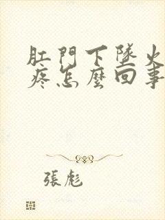 肛门下坠火辣辣疼怎么回事